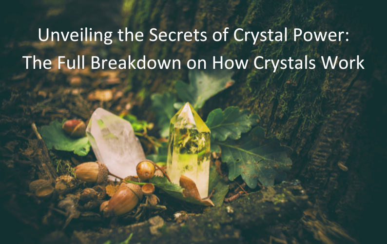 Unveiling the Secrets of Crystal Power: The Full Breakdown on How Crystals Work