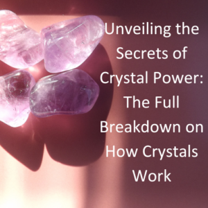 Unveiling the Secrets of Crystal Power: The full Breakdown on How Crystals Work