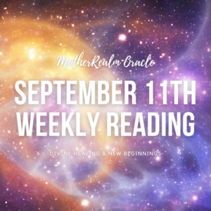 September 11th Weekly Reading - Divine Healing & New Beginnings