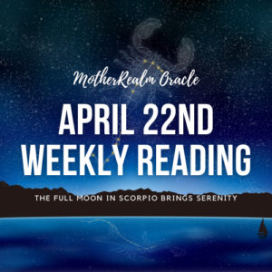 April 22nd Weekly Reading - Full Moon In Scorpio Brings Serenity
